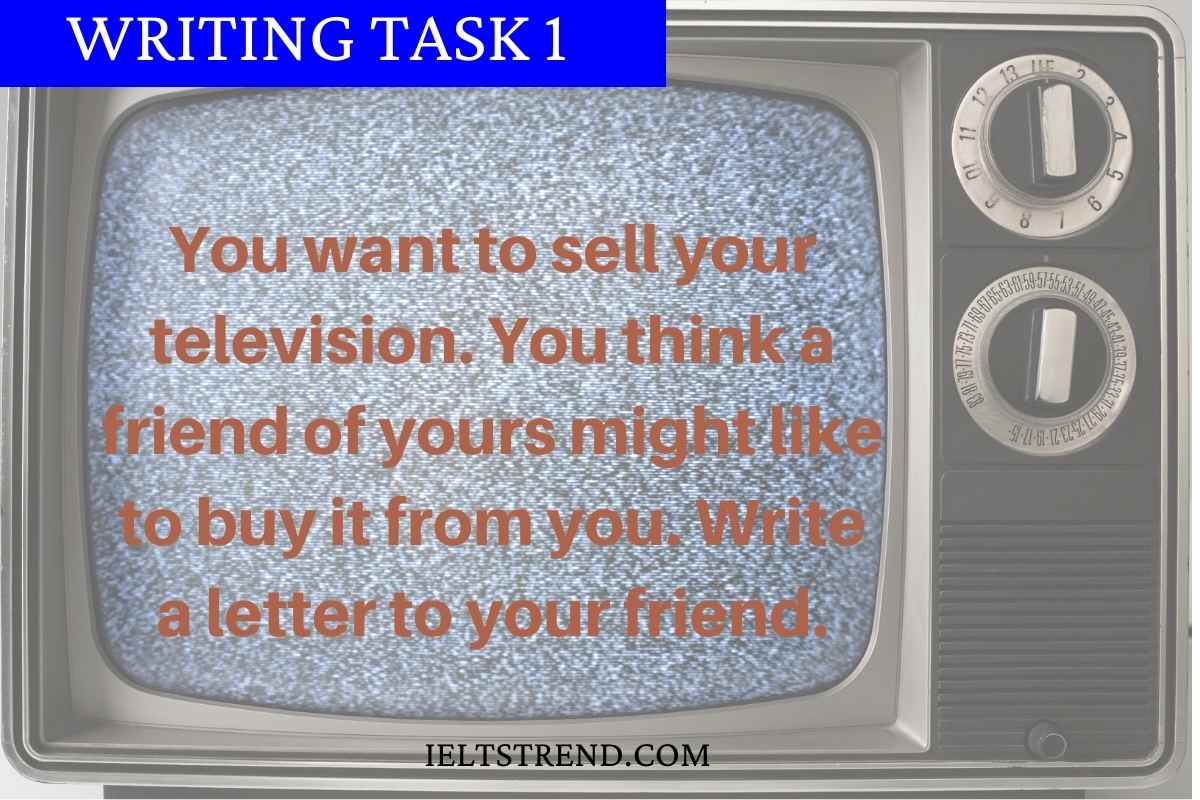 You want to sell your television. You think a friend of yours might like to buy it from you. Write a letter to your friend.