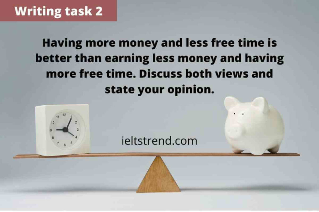 IELTS Writing Task 2 – Sample 26 Having more money and less free time is better than earning less money and having more free time. Discuss both views and state your opinion People