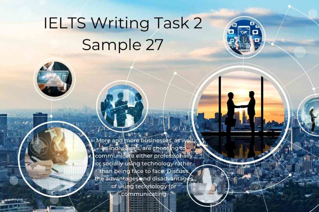 ELTS Writing Task 2 – Sample 27 -- More and more businesses, as well as individuals, are choosing to communicate either professionally or socially using technology rather than being face to face. Discuss the advantages and disadvantages of using technology for communicating