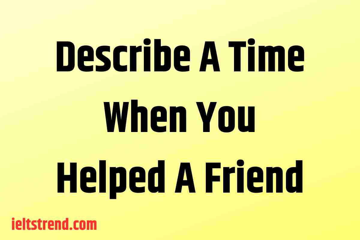 Describe A Time When You Helped A Friend