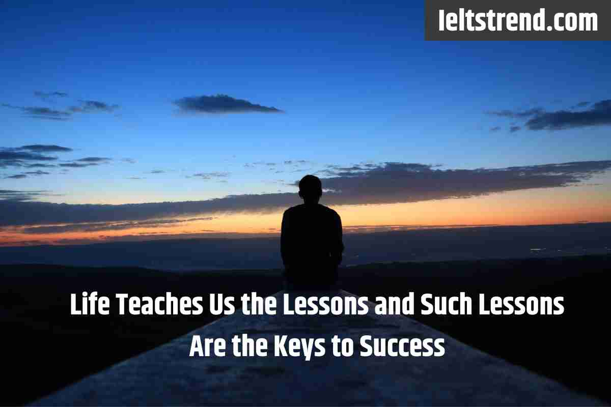 Life Teaches Us the Lessons and Such Lessons Are the Keys to Success