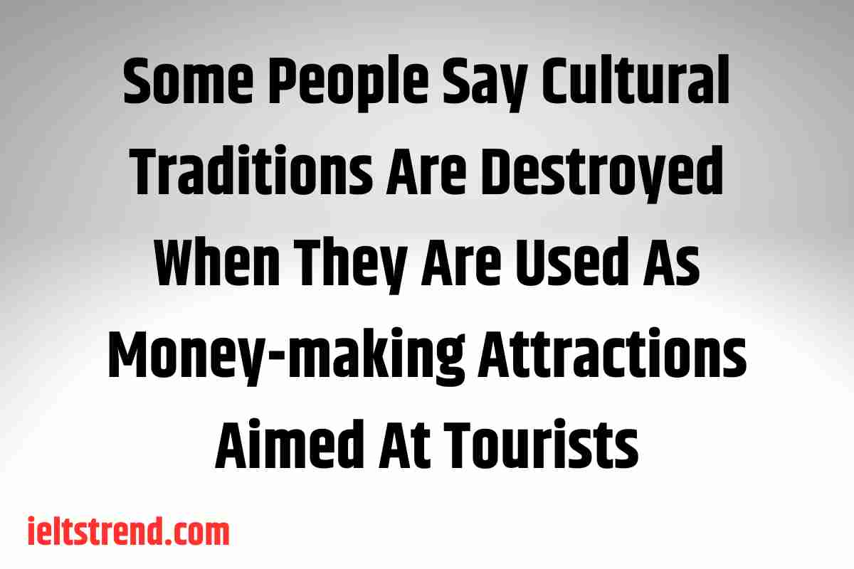 Some People Say Cultural Traditions Are Destroyed When They Are Used As Money-making Attractions Aimed At Tourists