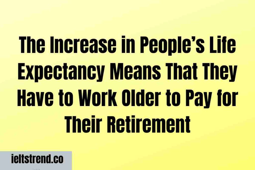 The Increase in People’s Life Expectancy Means That They Have to Work Older to Pay for Their Retirement