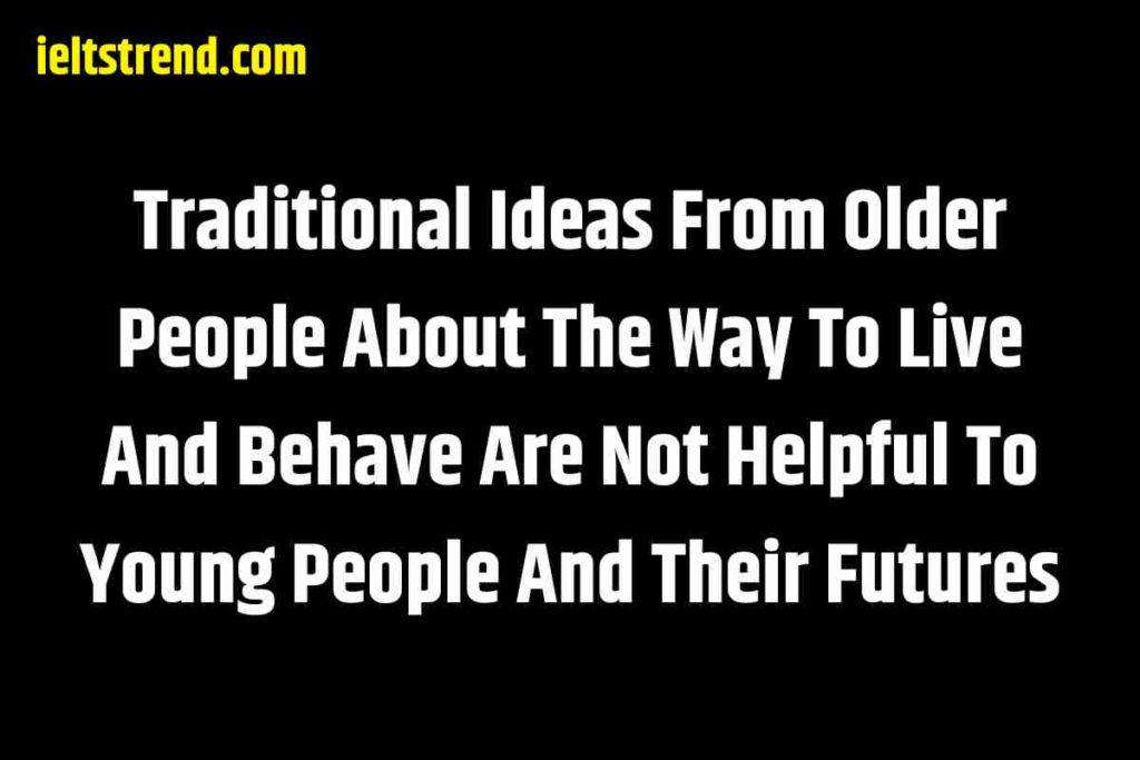 Traditional Ideas From Older People About The Way To Live And Behave Are Not Helpful To Young People And Their Futures