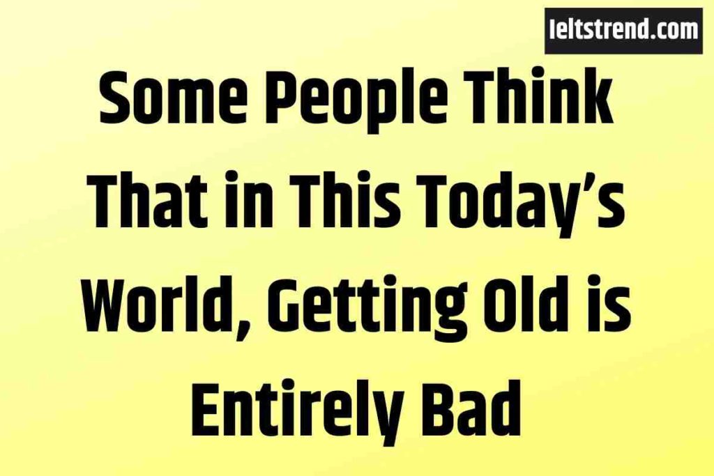 Some People Think That in This Today’s World, Getting Old is Entirely Bad