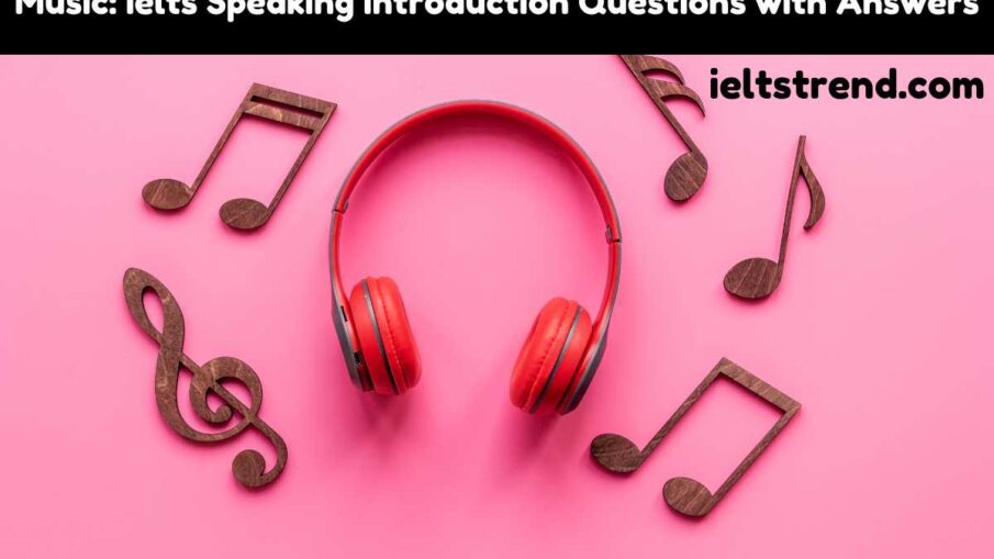 Music: Ielts Speaking Introduction Questions with Answers