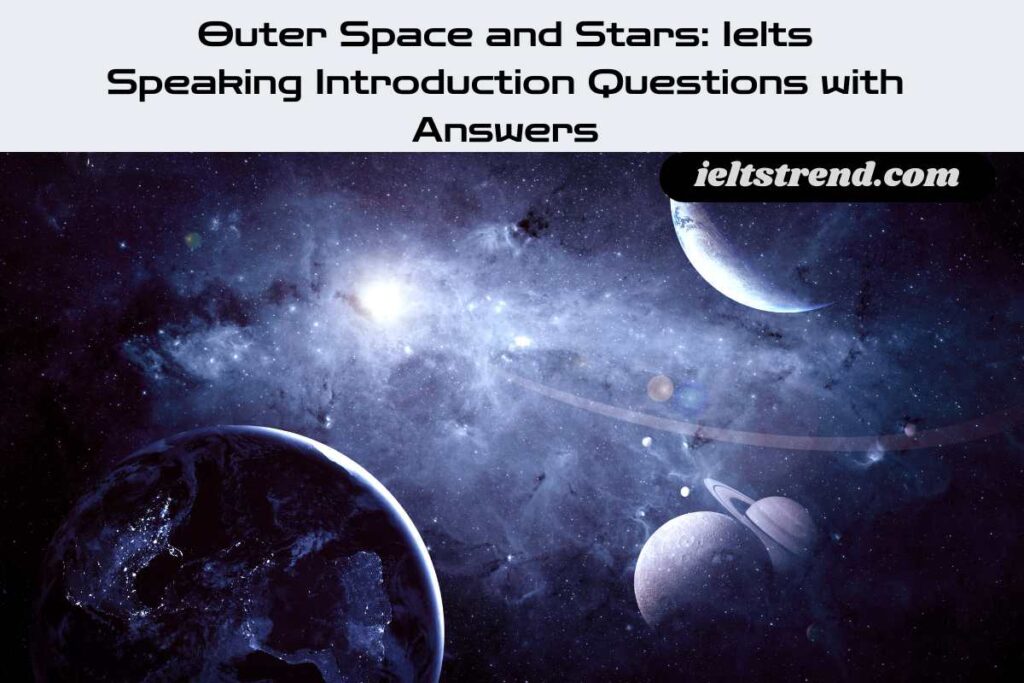 Outer Space and Stars: Ielts Speaking Introduction Questions with Answers