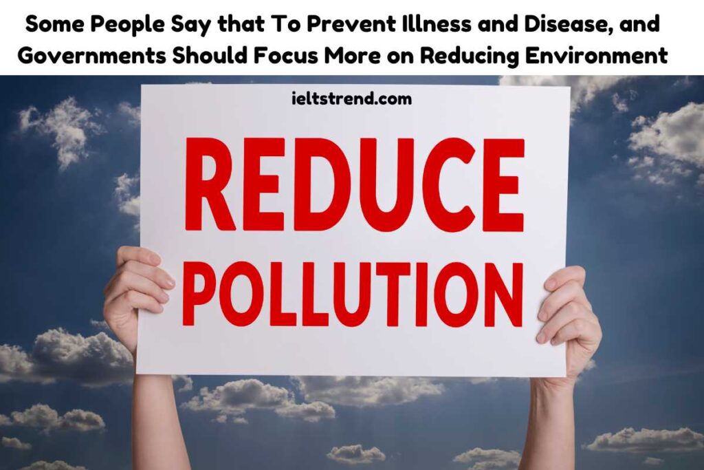 Some People Say that To Prevent Illness and Disease, and Governments Should Focus More on Reducing Environment