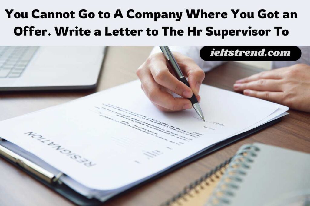 You Cannot Go to A Company Where You Got an Offer. Write a Letter to The Hr Supervisor To