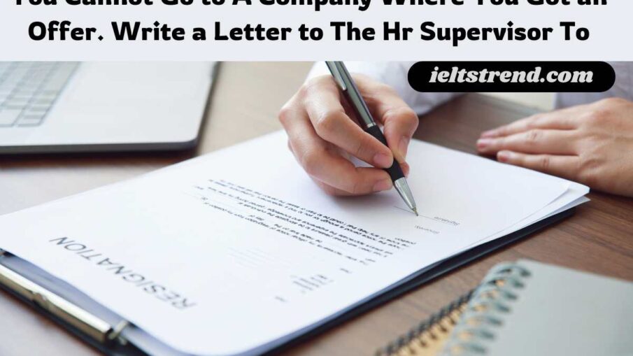 You Cannot Go to A Company Where You Got an Offer. Write a Letter to The Hr Supervisor To